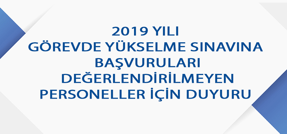 2019 YILI GÖREVDE YÜKSELME SINAVINA BAŞVURULARI DEĞERLENDİRİLMEYEN PERSONELLER İÇİN DUYURU 